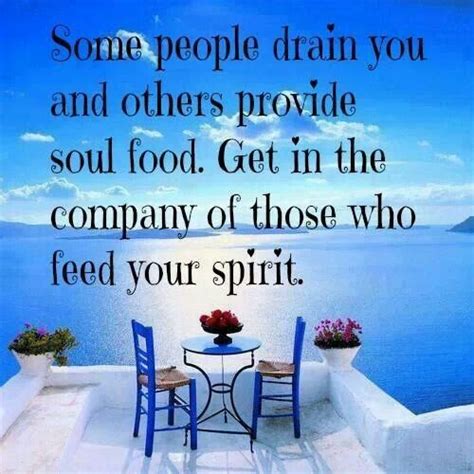 Some People Drain You And Others Provide Soul Food Get In The Company Of