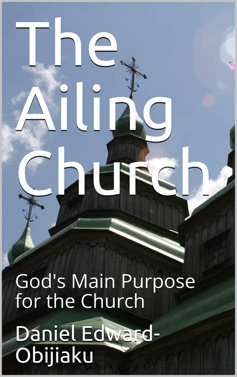 The Ailing Church: God's Main Purpose for the Church by Daniel Edward