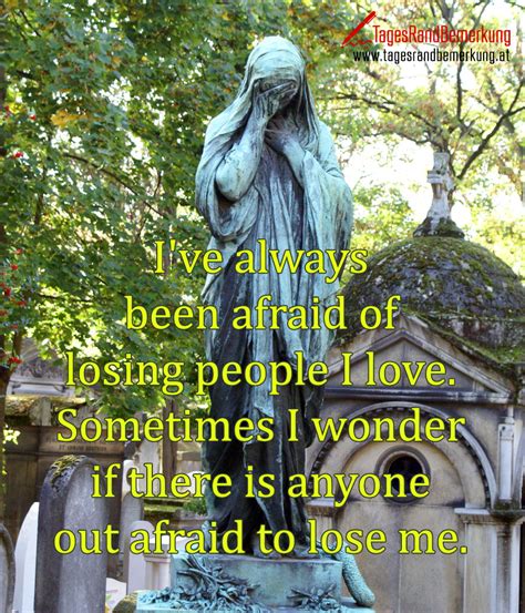 Ive Always Been Afraid Of Losing People I Love Sometimes I Wonder If