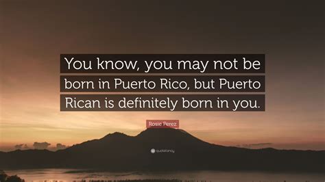 Rosie Perez Quote “you Know You May Not Be Born In Puerto Rico But