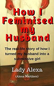 How I Feminised My Husband True Life Femdom Flr And Male Humiliation Book English Edition