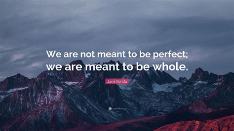 Jane Fonda Quote We Are Not Meant To Be Perfect We Are Meant To Be