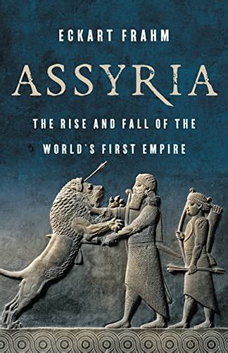Assyria The Rise And Fall Of The Worlds First Empire Frahm Eckart