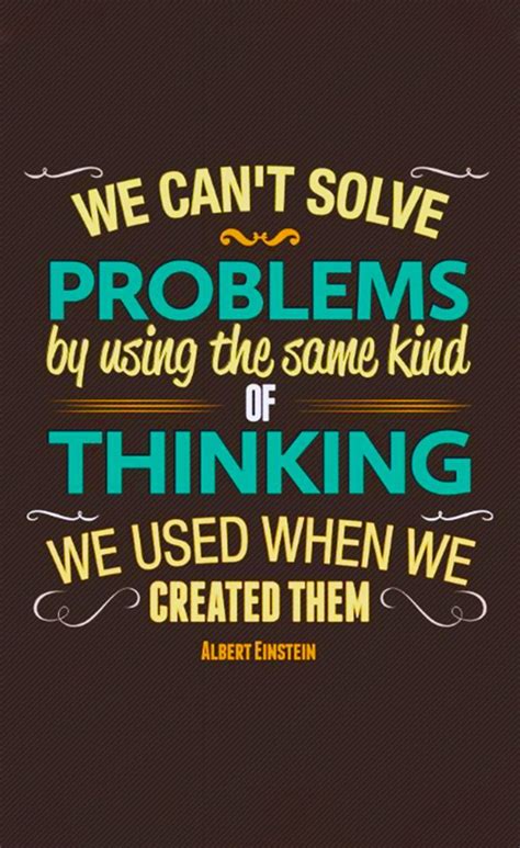 We Cant Solve Problems By Using The Same Kind Of Thinking We Used