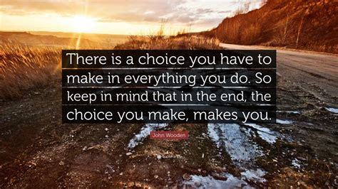 John Wooden Quote There Is A Choice You Have To Make In Everything