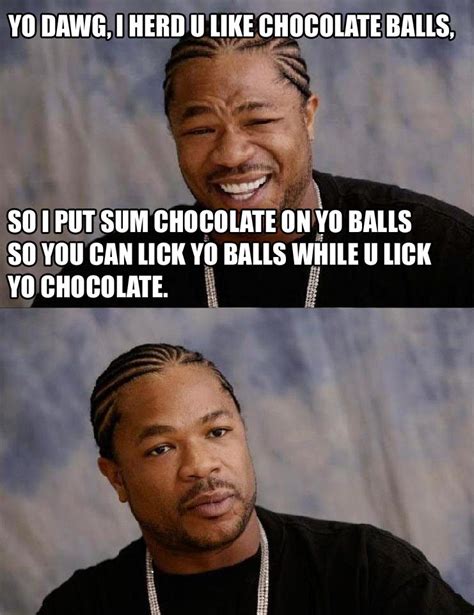 Xzibit Likes Chocolate Balls Xzibit Yo Dawg Know Your Meme