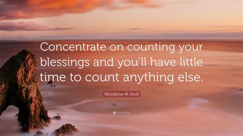 Woodrow M Kroll Quote Concentrate On Counting Your Blessings And You