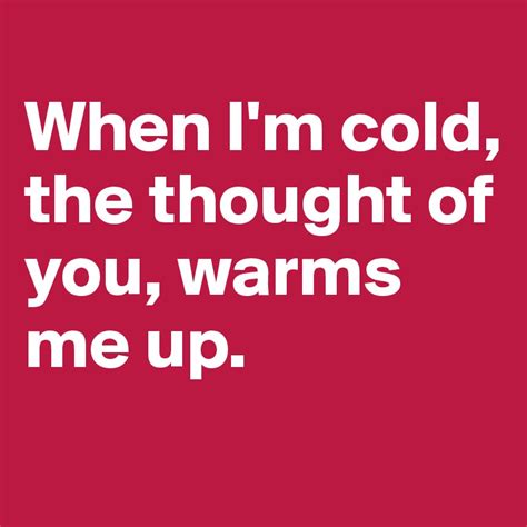 When Im Cold The Thought Of You Warms Me Up Post By Kj55 On