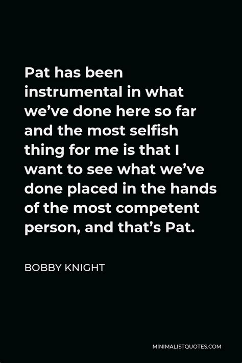 Bobby Knight Quote Pat Has Been Instrumental In What Weve Done Here