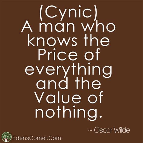 We're on a mission of turning inspiring quotes into beautiful wallpapers. (Cynic) A man who knows the price of everything and the Value of nothing. "With psychological ...