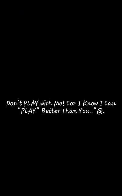 Dont Play With Me Coz I Know I Can Play Better Than You Dont