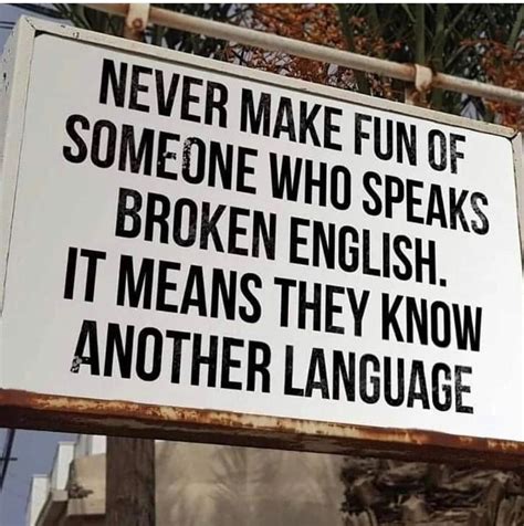 Never Make Fun Of Someone Who Speaks Broken English It Means They Know