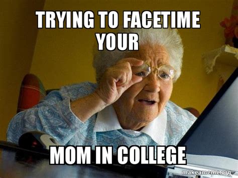 Trying To Facetime Your Mom In College Internet Grandma Make A Meme