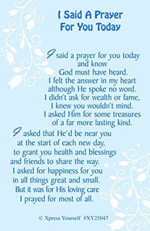 .for you today and know god must have heard i felt the answer in my heart although he spoke not a word i didn't ask for wealth or fame (i knew you didn't mind) i ask for priceless treasure rare of more lasting kind i prayed that he'd be near to you at the start of. Image result for i said a prayer for you today | Prayer for you, Say a prayer, Prayers