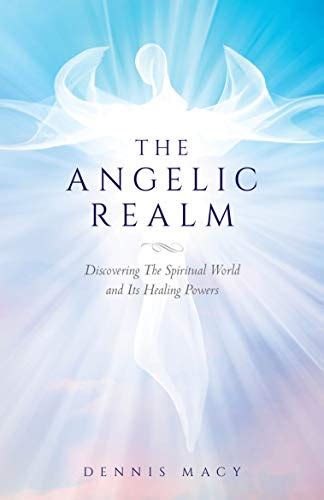 The Angelic Realm Discovering The Spiritual World And Its Healing