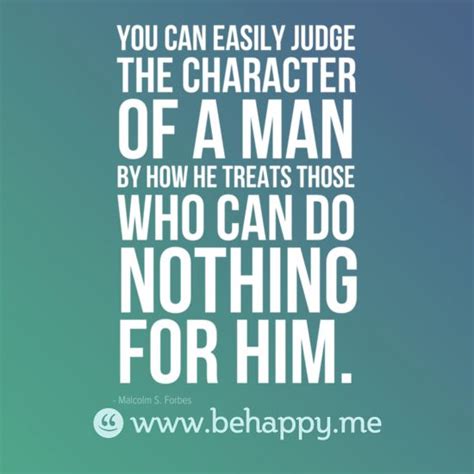 You Can Easily Judge The Character Of A Man By How He Treats Those Who Can Do Nothing For Him