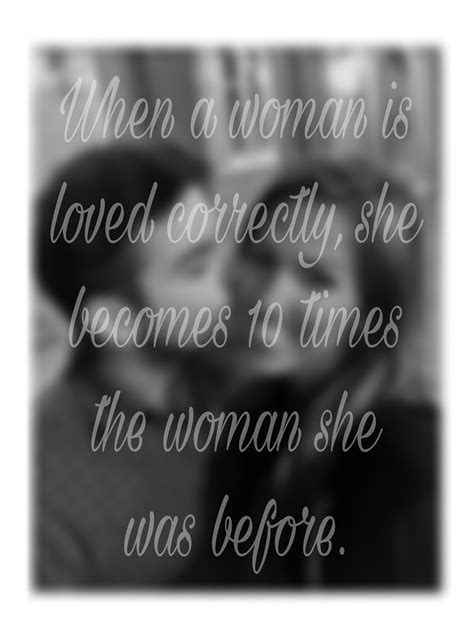 Theres A Saying “when A Woman Is Loved Correctly She Becomes 10 Times The Woman She Was Before