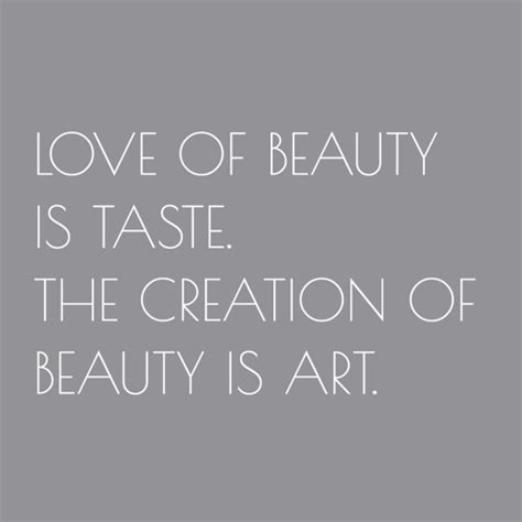 Love of beauty is taste. The creation of beauty is art. ~Ralph Waldo ...