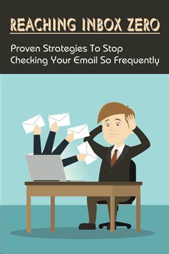 Reaching Inbox Zero Proven Strategies To Stop Checking Your Email So