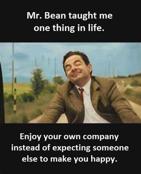 Mr Bean Taught Me One Thing In Life Enjoy Your Own Company Mr Bean