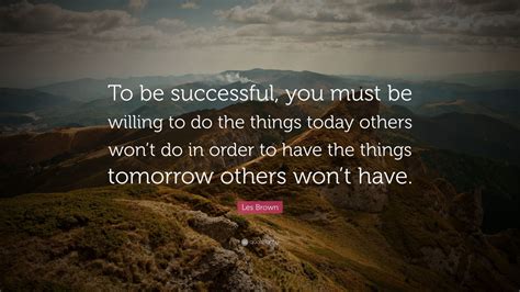 Les Brown Quote To Be Successful You Must Be Willing To Do The