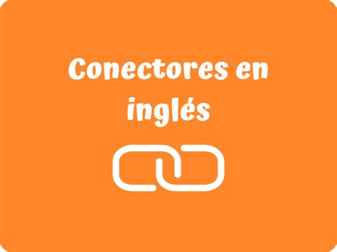 Conectores En Ingles Tipos Y Ejemplos Academia Inglés Mundial
