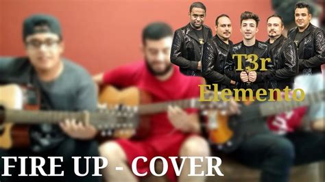 Fire Up T3r Elemento Cover Youtube