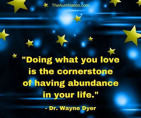Doing What You Love Is The Cornerstone Of Having Abundance In Your Life Dr Wayne Dyer