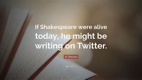 ai-weiwei-quote-if-shakespeare-were-alive-today,-he-might-be-writing