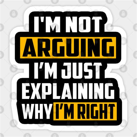 Im Not Arguing Im Just Explaining Why Im Right Im Not Arguing Im Just Explaining Why