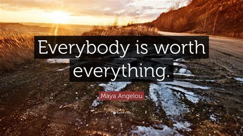 Maya Angelou Quote Everybody Is Worth Everything 7 Wallpapers