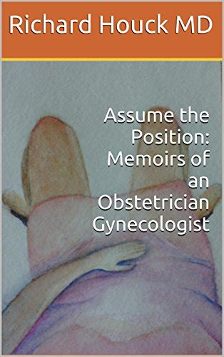 Assume The Position Memoirs Of An Obstetrician Gynecologist Ebook Houck Md