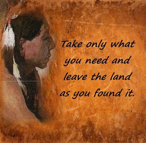 Take Only What You Need And Leave The Land As You Found It Shared From
