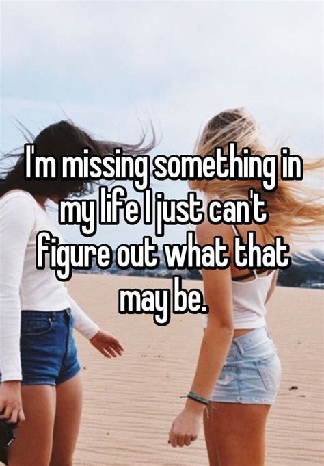 Im Missing Something In My Life I Just Cant Figure Out What That May Be