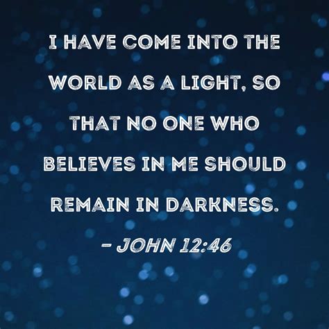 John 1246 I Have Come Into The World As A Light So That No One Who