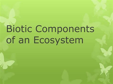 Biotic Components And Ecosystem Interactions Ppt