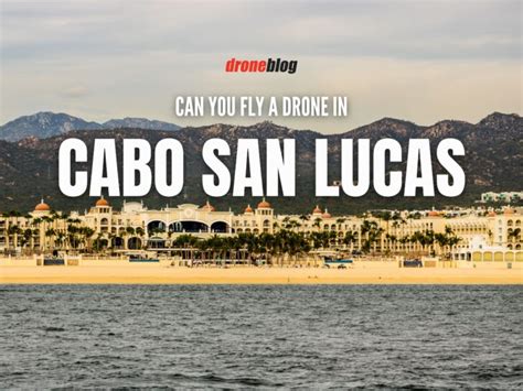 Can You Fly A Drone In Cabo San Lucas Droneblog