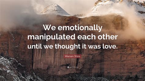 Warsan Shire Quote “we Emotionally Manipulated Each Other Until We