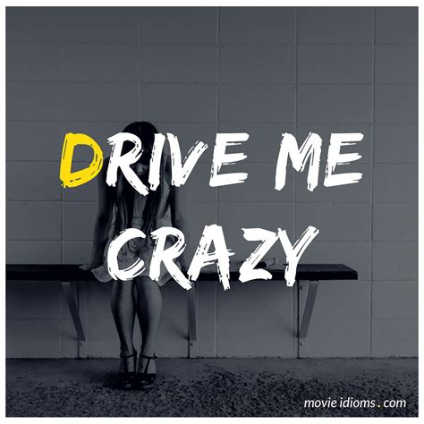Drive Me Crazy Idiom Meaning Examples Movie Idioms