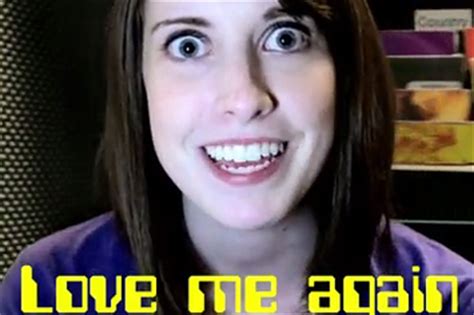 To like someone or something very much: Overly Attached Girlfriend Is Now An Overly Attached Ad