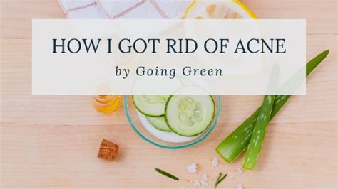 How I Got Rid Of Acne By Going Green Journey To Going Green
