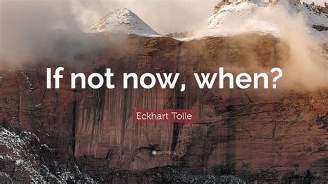 Eckhart Tolle Quote If Not Now When 23 Wallpapers Quotefancy