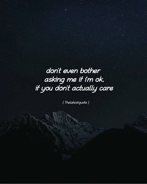 Don T Even Bother Asking Me If I M Ok If You Don T Actually Care Quotes Exist Quotes