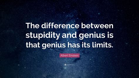 His boundless curiosity, creativity and imagination went beyond the realm of science to include the world and humanity more generally. Albert Einstein Quote: "The difference between stupidity ...