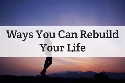9 Methods To Rebuilding Yourself For The Life You Desire