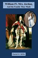 William IV, Mrs. Jordan, and the Family they Made by Daniel A. Willis ...