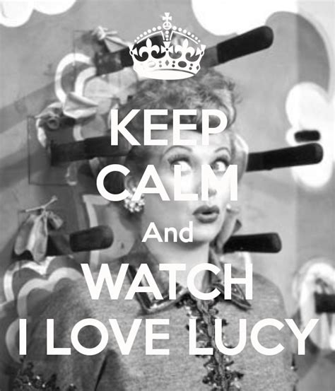 Keep Calm And Watch I Love Lucy I Love Lucy I Love Lucy Show Love Lucy