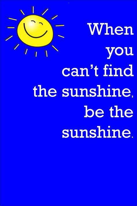 When You Cant Find The Sunshine Be The Sunshine” By Unknown