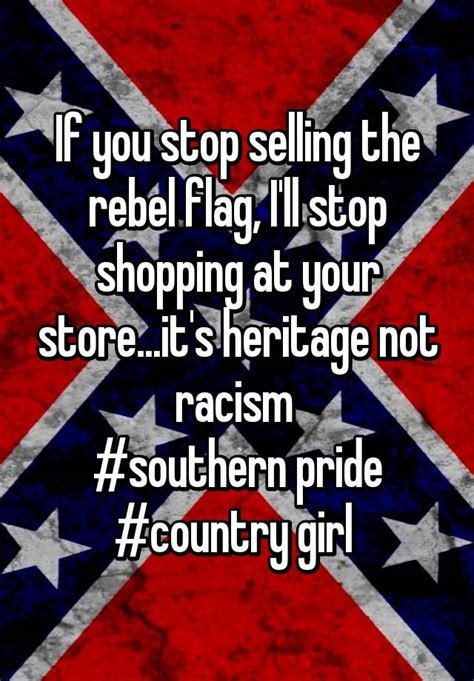 if you stop selling the rebel flag i ll stop shopping at your store it s heritage not racism