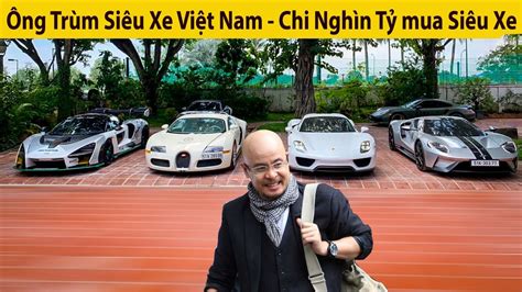 Đặng Lê Nguyên Vũ Ông Trùm Siêu Xe Việt Nam Chi Nghìn Tỷ Mua Siêu Xe Làm Marketing Youtube